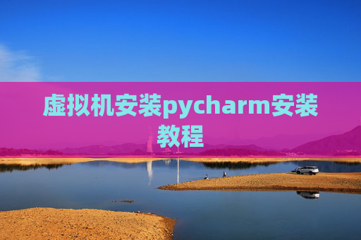 虚拟机安装pycharm安装教程
